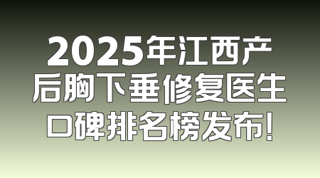 2025年江西产后胸下垂修复医生口碑排名榜发布！