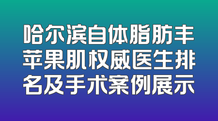 哈尔滨自体脂肪丰苹果肌权威医生排名及手术案例展示