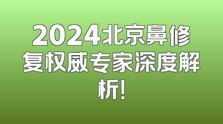 2024北京鼻修复权威专家深度解析！