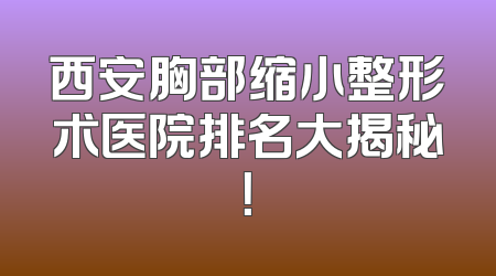 西安胸部缩小整形术医院排名大揭秘！