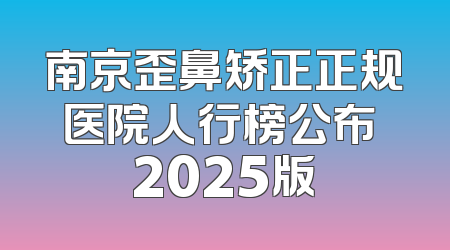 南京歪鼻矫正正规医院人行榜公布 2025版