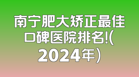 南宁肥大矫正最佳口碑医院排名！(2024年)
