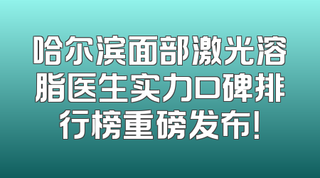 哈尔滨面部激光溶脂医生实力口碑排行榜重磅发布！