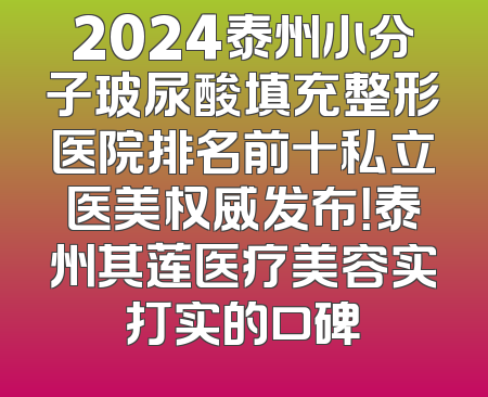 2024泰州小分子玻尿酸填充整形医院排名前十私立医美权威发布！泰州其莲医疗美容实打实的口碑