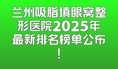 兰州吸脂填眼窝整形医院2025年最新排名榜单公布！