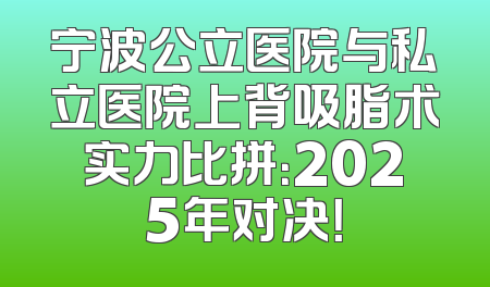 宁波公立医院与私立医院上背吸脂术实力比拼：2025年对决！