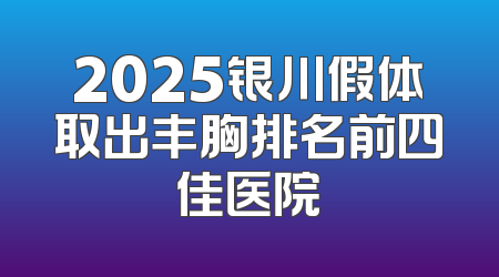 2025银川假体取出丰胸排名前四佳医院