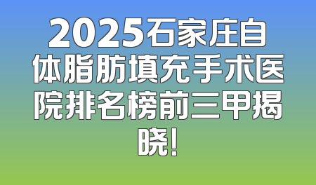 2025石家庄自体脂肪填充手术医院排名榜前三甲揭晓！