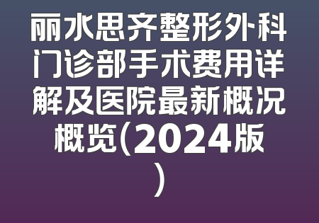 丽水思齐整形外科门诊部手术费用详解及医院最新概况概览（2024版）