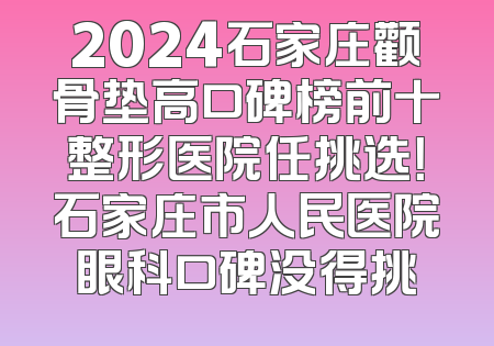 2024石家庄颧骨垫高口碑榜前十整形医院任挑选！石家庄市人民医院眼科口碑没得挑