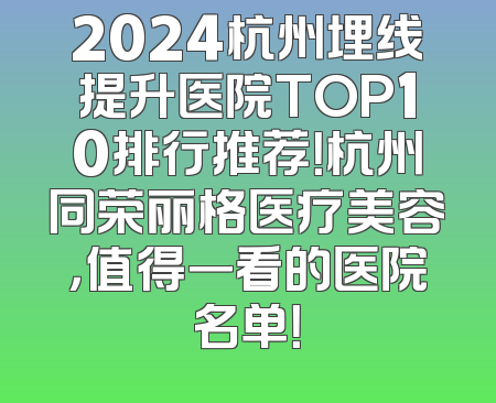 2024杭州埋线提升医院TOP10排行推荐！杭州同荣丽格医疗美容，值得一看的医院名单！