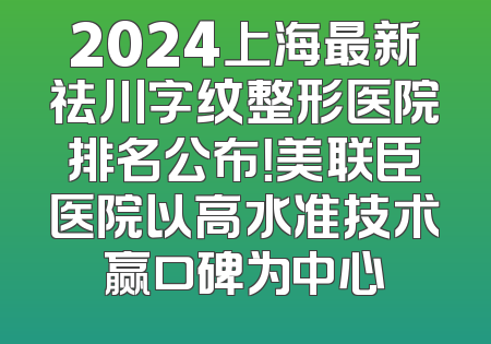 2024上海最新祛川字纹整形医院排名公布！美联臣医院以高水准技术赢口碑为中心