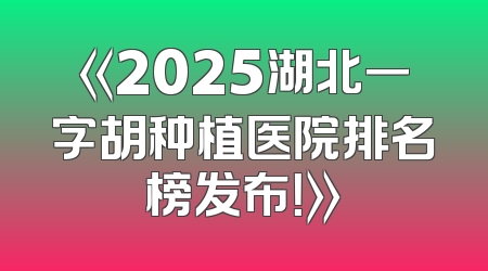 《2025湖北一字胡种植医院排名榜发布！》