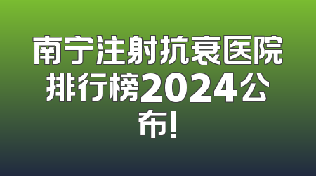 南宁注射抗衰医院排行榜2024公布!