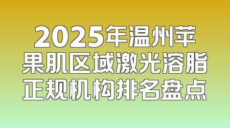 2025年温州苹果肌区域激光溶脂正规机构排名盘点