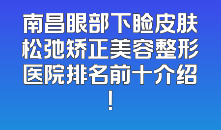 南昌眼部下睑皮肤松弛矫正美容整形医院排名前十介绍！