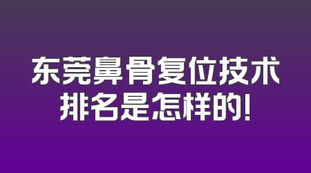 东莞鼻骨复位技术排名是怎样的!