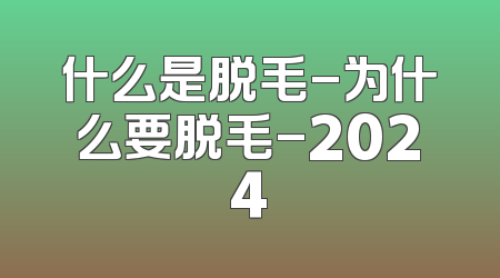 什么是脱毛-为什么要脱毛-2024