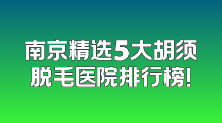 南京精选5大胡须脱毛医院排行榜!