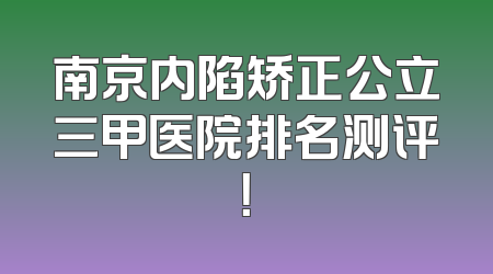 南京内陷矫正公立三甲医院排名测评！
