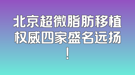 北京超微脂肪移植权威四家盛名远扬！