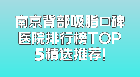 南京背部吸脂口碑医院排行榜TOP5精选推荐！