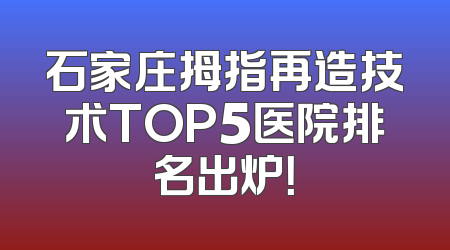 石家庄拇指再造技术TOP5医院排名出炉！
