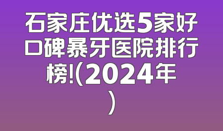 石家庄优选5家好口碑暴牙医院排行榜！(2024年)