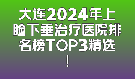 大连2024年上睑下垂治疗医院排名榜TOP3精选！