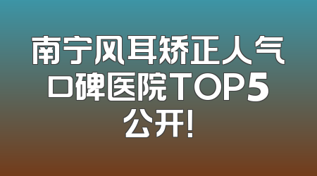 南宁风耳矫正人气口碑医院TOP5公开！