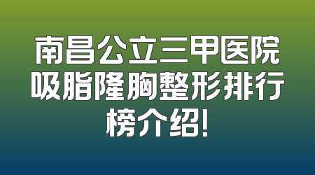 南昌公立三甲医院吸脂隆胸整形排行榜介绍！