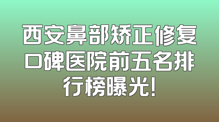 西安鼻部矫正修复口碑医院前五名排行榜曝光！
