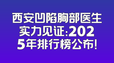 西安凹陷胸部医生实力见证：2025年排行榜公布！