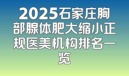 2025石家庄胸部腺体肥大缩小正规医美机构排名一览