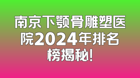 南京下颚骨雕塑医院2024年排名榜揭秘！