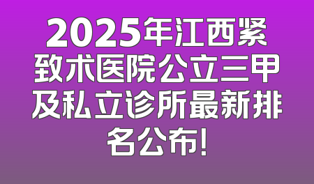 2025年江西紧致术医院公立三甲及私立诊所最新排名公布！