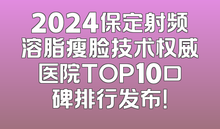 2024保定射频溶脂瘦脸技术权威医院TOP10口碑排行发布！
