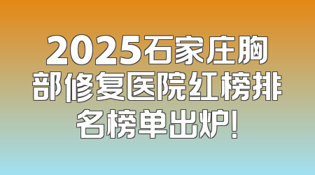 2025石家庄胸部修复医院红榜排名榜单出炉！