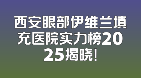 西安眼部伊维兰填充医院实力榜2025揭晓！