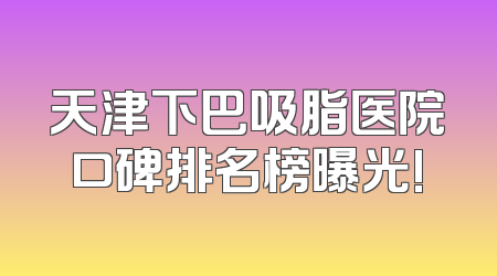 天津下巴吸脂医院口碑排名榜曝光!