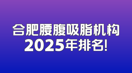 合肥腰腹吸脂机构2025年排名！