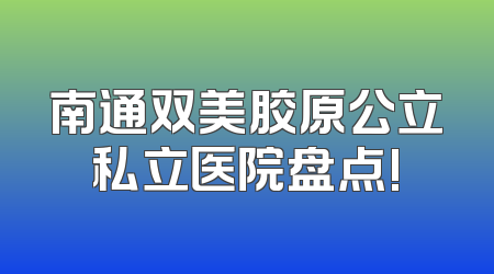 南通双美胶原公立私立医院盘点!