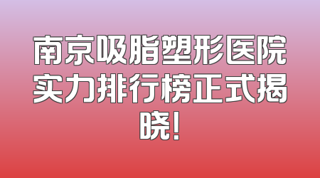 南京吸脂塑形医院实力排行榜正式揭晓！