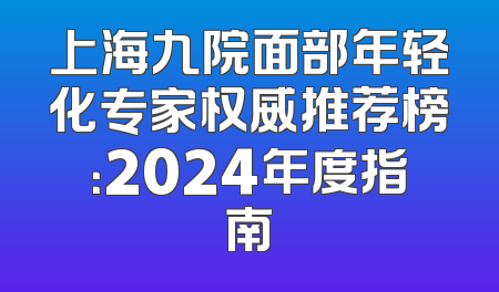 上海九院面部年轻化专家权威推荐榜：2024年度指南