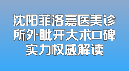 沈阳菲洛嘉医美诊所外眦开大术口碑实力权威解读
