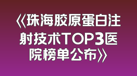 《珠海胶原蛋白注射技术TOP3医院榜单公布》