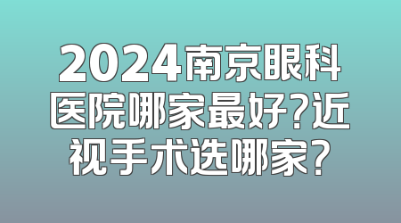2024南京眼科医院哪家最好？近视手术选哪家？