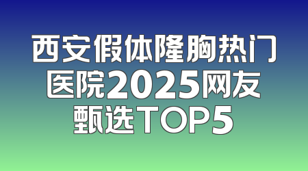 西安假体隆胸热门医院2025网友甄选TOP5
