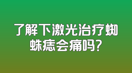 了解下激光治疗蜘蛛痣会痛吗？