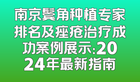 南京鬓角种植专家排名及痤疮治疗成功案例展示：2024年最新指南